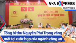 Tổng bí thư Nguyễn Phú Trọng vắng mặt tại cuộc họp của ngành công an | Truyền hình VOA 6/7/24